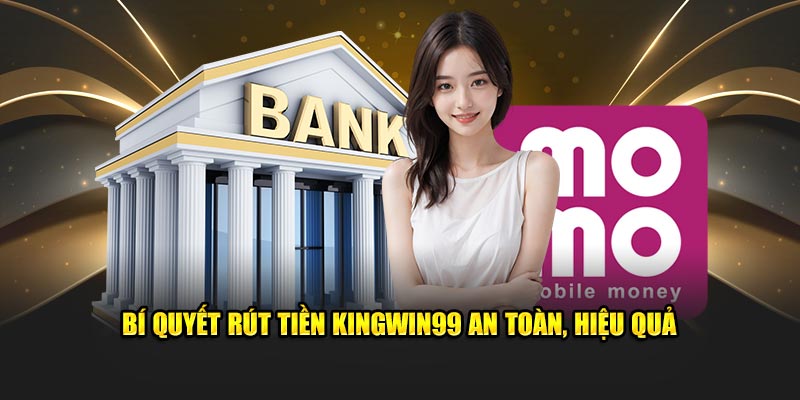 Bí quyết rút tiền Kingwin99 an toàn, hiệu quả cùng nền tảng