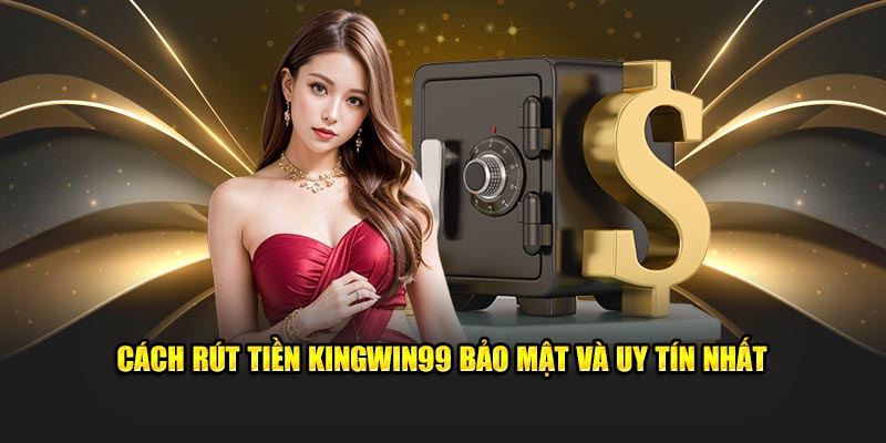 Cách rút tiền Kingwin99 bảo mật và uy tín nhất trong hệ thống