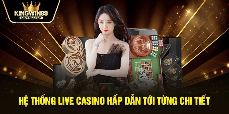 Hệ thống live casino hấp dẫn tới từng chi tiết 