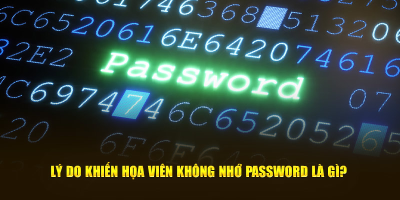 Lý do khiến họa viên không nhớ password là gì?